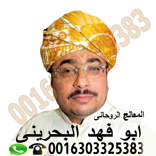شيخ روحاني في البحرين معالج روحاني معتمد في البحرين الشيخ الروحاني دكتور ابو فهد البحريني 0016303325383
